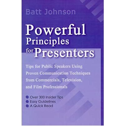 Powerful Principles for Presenters: Tips for Public Speakers Using Proven Communication Techniques from Commercials, Television, and Film Professionals - Batt Johnson - Books - iUniverse - 9780595093625 - June 1, 2000