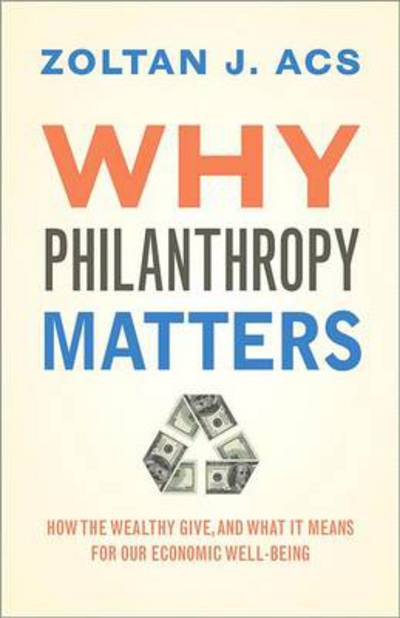 Cover for Zoltan Acs · Why Philanthropy Matters: How the Wealthy Give, and What It Means for Our Economic Well-Being (Hardcover Book) (2013)