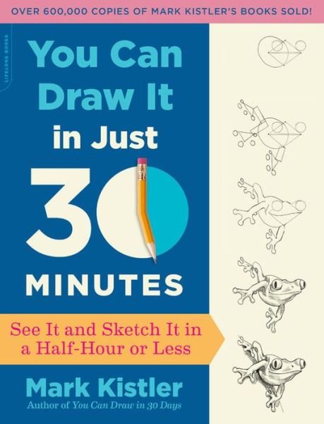 You Can Draw It in Just 30 Minutes: See It and Sketch It in a Half-Hour or Less - Mark Kistler - Books - Hachette Books - 9780738218625 - June 29, 2017