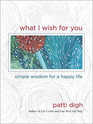 Cover for Patti Digh · What I Wish For You: Simple Wisdom For A Happy Life (Hardcover Book) [First edition] (2011)