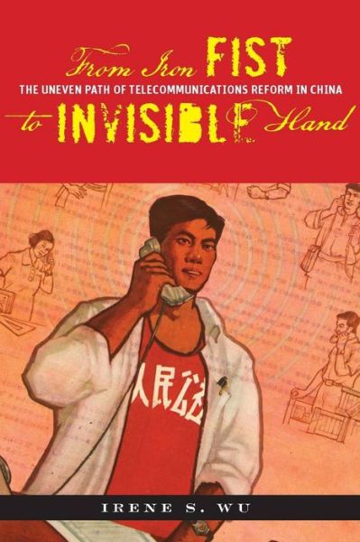 Cover for Irene S. Wu · From Iron Fist to Invisible Hand: The Uneven Path of Telecommunications Reform in China (Hardcover Book) (2008)