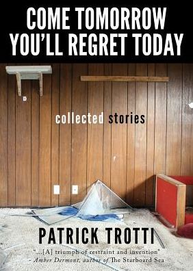 Cover for Patrick Trotti · Come Tomorrow You'll Regret Today: Collected Stories (Pocketbok) (2015)