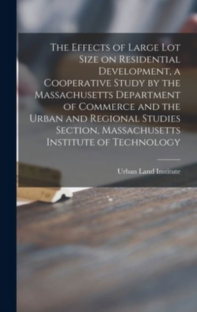 Cover for Urban Land Institute · The Effects of Large Lot Size on Residential Development, a Cooperative Study by the Massachusetts Department of Commerce and the Urban and Regional Studies Section, Massachusetts Institute of Technology (Hardcover Book) (2021)
