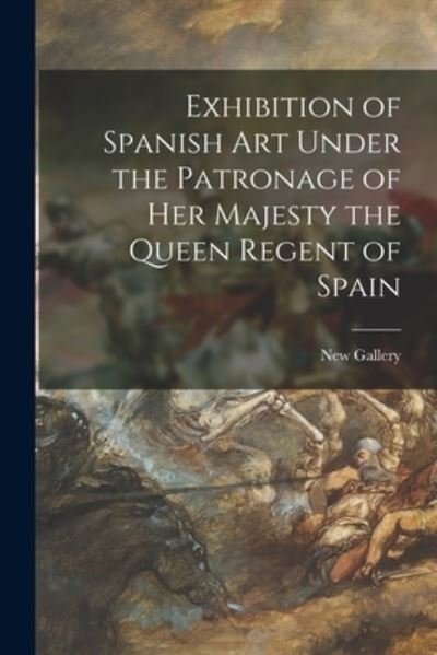 Exhibition of Spanish Art Under the Patronage of Her Majesty the Queen Regent of Spain - England) New Gallery (London - Livres - Legare Street Press - 9781014472625 - 9 septembre 2021