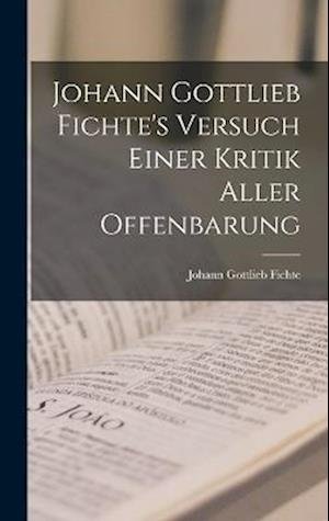 Johann Gottlieb Fichte's Versuch Einer Kritik Aller Offenbarung - Johann Gottlieb Fichte - Boeken - Creative Media Partners, LLC - 9781018490625 - 27 oktober 2022