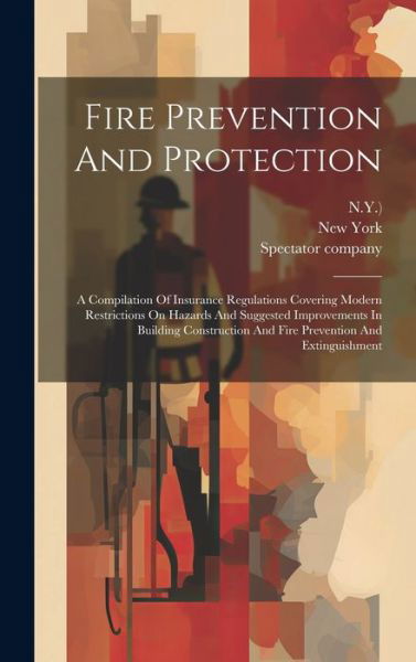 Cover for N y ) · Fire Prevention And Protection: A Compilation Of Insurance Regulations Covering Modern Restrictions On Hazards And Suggested Improvements In Building Construction And Fire Prevention And Extinguishment (Gebundenes Buch) (2023)