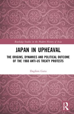 Cover for Gatu, Dagfinn (Japan Women's University, Tokyo) · Japan in Upheaval: The Origins, Dynamics and Political Outcome of the 1960 Anti-US Treaty Protests - Routledge Studies in the Modern History of Asia (Hardcover Book) (2022)