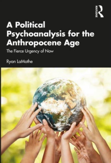 Cover for Ryan LaMothe · A Political Psychoanalysis for the Anthropocene Age: The Fierce Urgency of Now (Paperback Book) (2023)