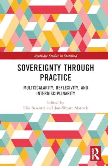 Sovereignty through Practice: Multiscalarity, Reflexivity, and Interdisciplinarity - Routledge Studies in Statehood (Hardcover Book) (2024)