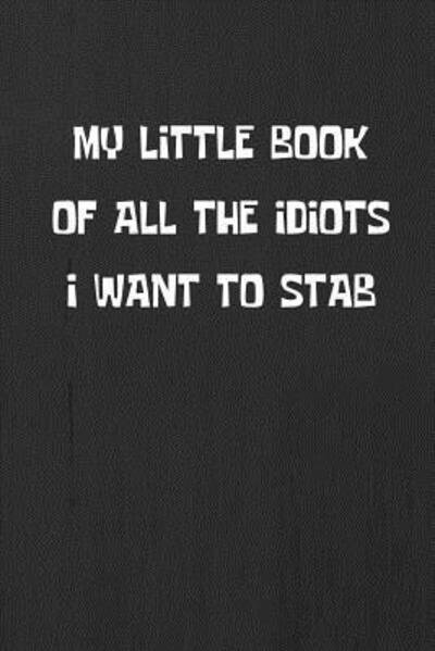 My Little Book of All the Idiots I Want to Stab - Smw Publishing - Bøger - Independently Published - 9781090162625 - 11. marts 2019