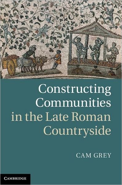 Cover for Grey, Cam (University of Pennsylvania) · Constructing Communities in the Late Roman Countryside (Innbunden bok) (2011)