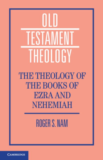 The Theology of the Books of Ezra and Nehemiah - Old Testament Theology - Nam, Roger S. (Emory University, Atlanta) - Books - Cambridge University Press - 9781108423625 - October 31, 2024