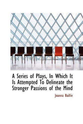 A Series of Plays, in Which It is Attempted to Delineate the Stronger Passions of the Mind - Joanna Baillie - Kirjat - BiblioLife - 9781110048625 - keskiviikko 13. toukokuuta 2009