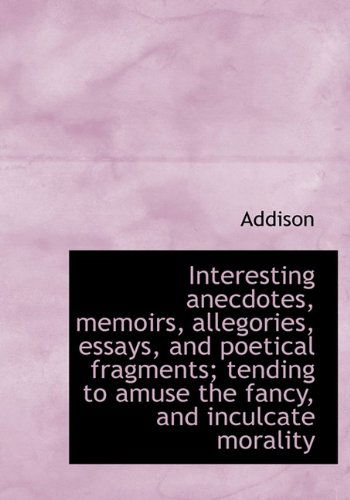 Cover for Addison · Interesting Anecdotes, Memoirs, Allegories, Essays, and Poetical Fragments; Tending to Amuse the Fan (Hardcover Book) (2009)