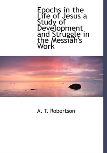 Cover for A. T. Robertson · Epochs in the Life of Jesus a Study of Development and Struggle in the Messiah's Work (Paperback Book) (2009)