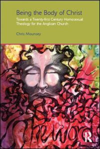 Being the Body of Christ: Towards a Twenty-First Century Homosexual Theology for the Anglican Church - Gender, Theology and Spirituality - Chris Mounsey - Books - Taylor & Francis Ltd - 9781138110625 - June 28, 2017