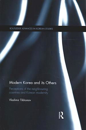 Modern Korea and Its Others: Perceptions of the Neighbouring Countries and Korean Modernity - Routledge Advances in Korean Studies - Vladimir Tikhonov - Books - Taylor & Francis Ltd - 9781138590625 - April 25, 2018