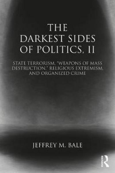 The Darkest Sides of Politics, II: State Terrorism, “Weapons of Mass Destruction,” Religious Extremism, and Organized Crime - Routledge Studies in Extremism and Democracy - Bale, Jeffrey M. (Monterey Institute of International Study, Monterey, USA) - Books - Taylor & Francis Ltd - 9781138785625 - October 17, 2017