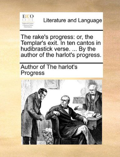 The Rake's Progress: Or, the Templar's Exit. in Ten Cantos in Hudibrastick Verse. ... by the Author of the Harlot's Progress. - Author of the Harlot's Progress - Bücher - Gale ECCO, Print Editions - 9781140719625 - 27. Mai 2010