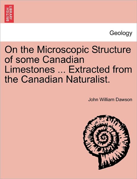 Cover for John William Dawson · On the Microscopic Structure of Some Canadian Limestones ... Extracted from the Canadian Naturalist. (Paperback Bog) (2011)