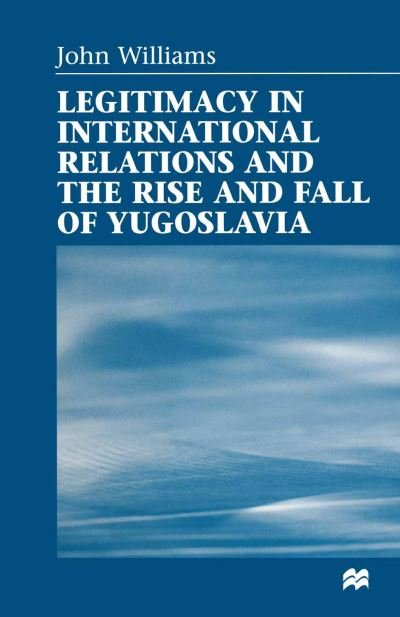 Legitimacy in International Relations and the Rise and Fall of Yugoslavia - John Williams - Bøger - Palgrave Macmillan - 9781349262625 - 15. marts 1998