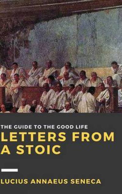 Letters from a Stoic: Volume I - Lucius Annaeus Seneca - Livros - Lulu.com - 9781365226625 - 29 de junho de 2016