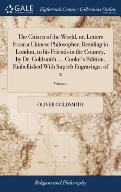 Cover for Oliver Goldsmith · The Citizen of the World, Or, Letters from a Chinese Philosopher, Residing in London, to His Friends in the Country, by Dr. Goldsmith. ... Cooke's Edition. Embellished with Superb Engravings. of 2; Volume 1 (Hardcover Book) (2018)