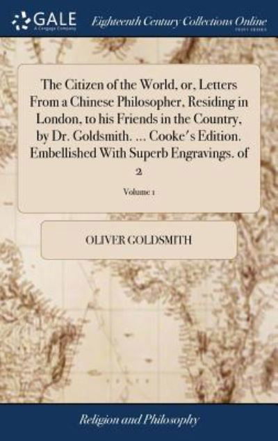 Cover for Oliver Goldsmith · The Citizen of the World, Or, Letters from a Chinese Philosopher, Residing in London, to His Friends in the Country, by Dr. Goldsmith. ... Cooke's Edition. Embellished with Superb Engravings. of 2; Volume 1 (Gebundenes Buch) (2018)