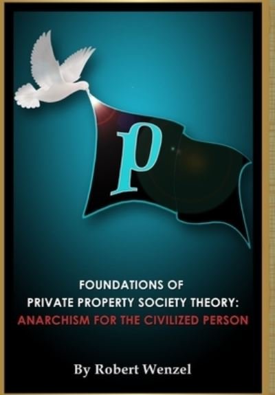 Cover for Robert Wenzel · Foundations of Private Property Society Theory : Anarchism for the Civilized Person (Gebundenes Buch) (2018)
