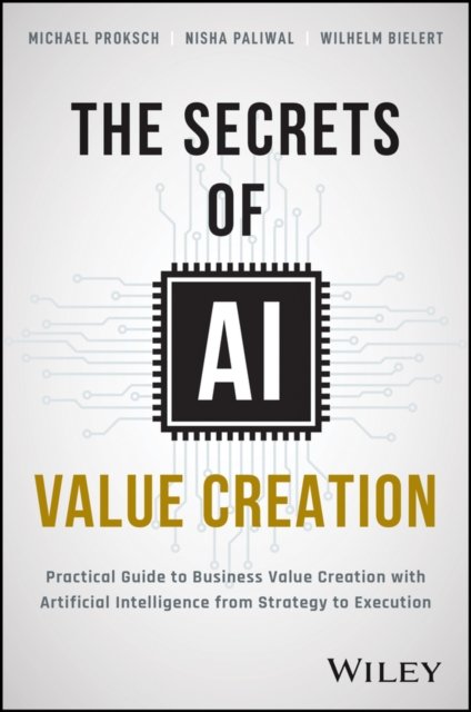 Cover for Michael Proksch · The Secrets of AI Value Creation: A Practical Guide to Business Value Creation with Artificial Intelligence from Strategy to Execution (Gebundenes Buch) (2024)