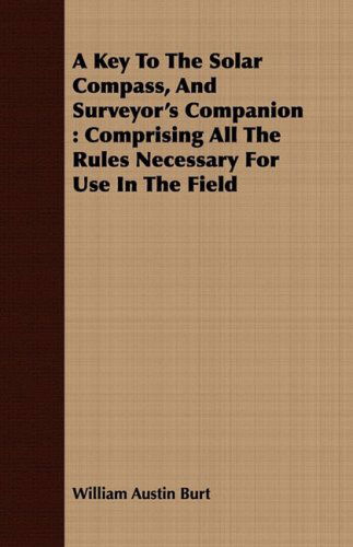 Cover for William Austin Burt · A Key to the Solar Compass, and Surveyor's Companion: Comprising All the Rules Necessary for Use in the Field (Paperback Book) (2008)