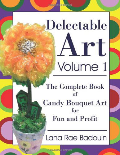 Cover for Lana Rae Badouin · Delectable Art Volume 1: the Complete Book of Candy Bouquet Art for Fun and Profit (Paperback Book) (2008)