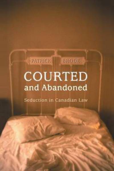 Courted and Abandoned: Seduction in Canadian Law - Osgoode Society for Canadian Legal History - Patrick Brode - Boeken - University of Toronto Press - 9781442657625 - 15 december 2002