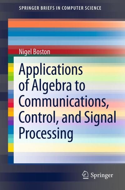 Cover for Nigel Boston · Applications of Algebra to Communications, Control, and Signal Processing - SpringerBriefs in Computer Science (Paperback Bog) [2012 edition] (2012)