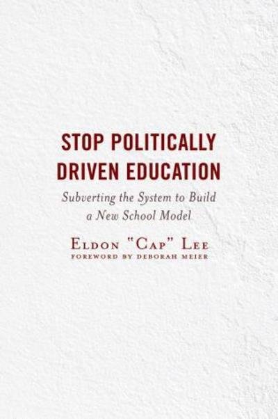 Cover for Eldon &quot;Cap&quot; Lee · Stop Politically Driven Education: Subverting the System to Build a New School Model (Paperback Book) (2018)