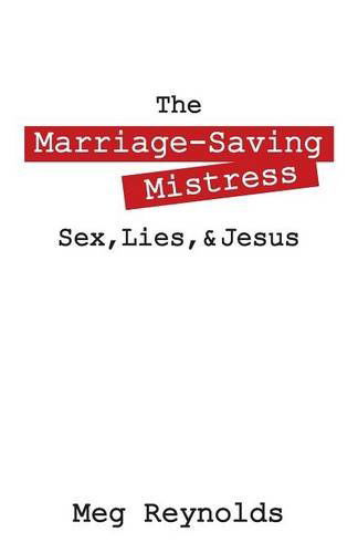 Cover for Meg Reynolds · The Marriage-saving Mistress: Sex, Lies, &amp; Jesus (Paperback Book) (2014)