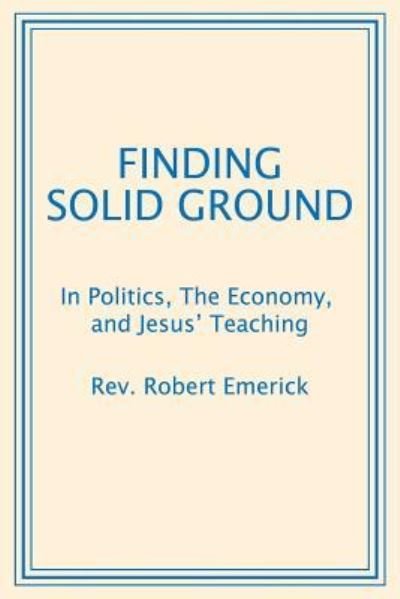 REV Robert Emerick · Finding Solid Ground: In Politics, The Economy, and Jesus' Teaching (Pocketbok) (2017)