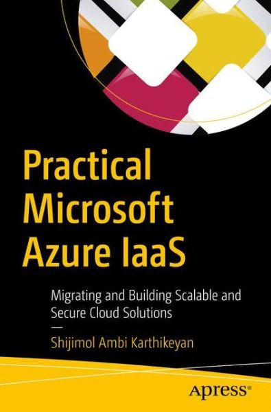 Practical Microsoft Azure IaaS: Migrating and Building Scalable and Secure Cloud Solutions - Shijimol Ambi Karthikeyan - Bøger - APress - 9781484237625 - 21. juli 2018