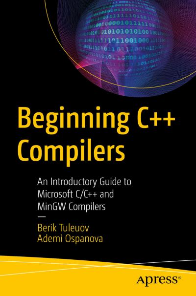 Cover for Berik I. Tuleuov · Beginning C++ Compilers: An Introductory Guide to Microsoft C/C++ and MinGW Compilers (Paperback Book) [1st edition] (2024)