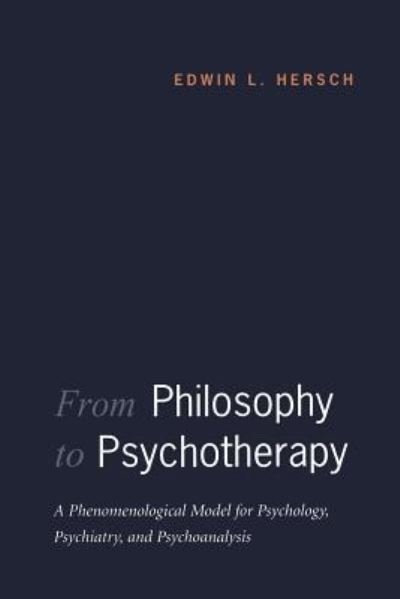 Edwin L Hersch · From Philosophy to Psychotherapy: A Phenomenological Model for Psychology, Psychiatry, and Psychoanalysis (Paperback Bog) (2003)