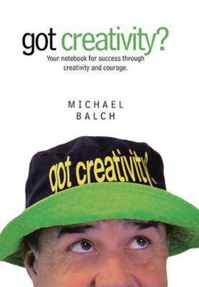 Cover for Michael Balch · Got Creativity?: Your Notebook for Success Through Creativity and Courage. (Hardcover Book) (2015)