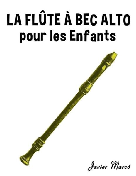 La Flute a Bec Alto Pour Les Enfants: Chants De Noel, Musique Classique, Comptines, Chansons Folklorique et Traditionnelle! - Javier Marco - Books - Createspace - 9781499244625 - July 14, 2014