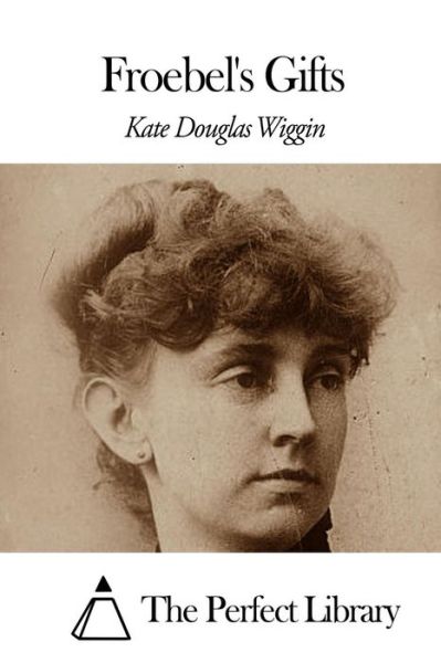 Froebel's Gifts - Kate Douglas Wiggin - Books - Createspace - 9781507860625 - February 4, 2015