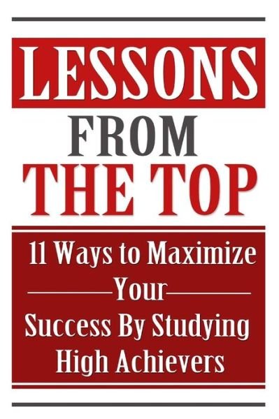 Lessons from the Top: 11 Ways to Maximize Your Success by Studying High Achievers - Summer Andrews - Books - Createspace - 9781508652625 - January 18, 2015