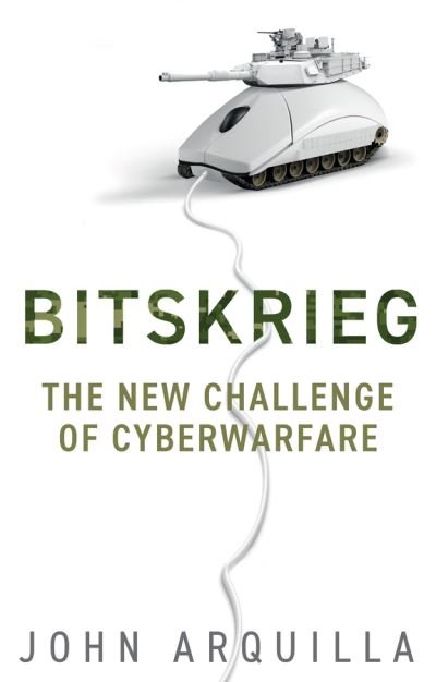 Cover for Arquilla, John (Naval Postgraduate School, United States Navy, Monterey, CA) · Bitskrieg: The New Challenge of Cyberwarfare (Innbunden bok) (2021)