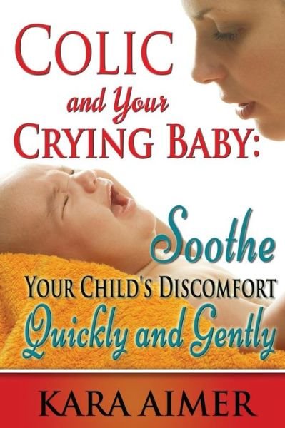 Cover for Kara Aimer · Colic and Your Crying Baby: Soothe Your Child's Discomfort Quickly and Gently (Paperback Book) (2015)