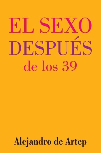 Alejandro De Artep · Sex After 39 (Spanish Edition) - El Sexo Despues De Los 39 (Paperback Bog) (2015)