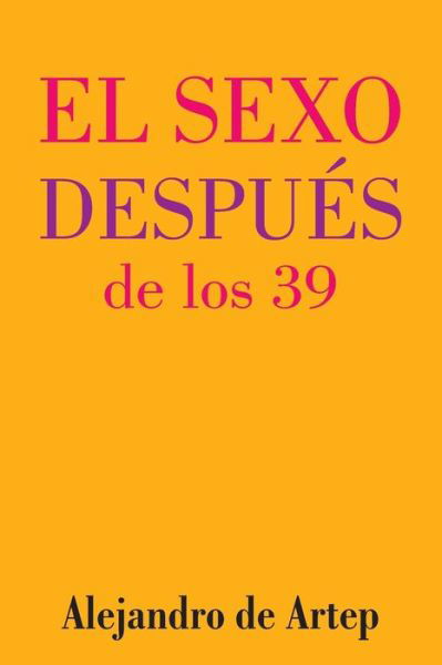 Alejandro De Artep · Sex After 39 (Spanish Edition) - El Sexo Despues De Los 39 (Paperback Bog) (2015)