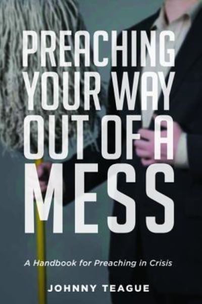 Cover for Johnny Teague · Preaching Your Way Out of a Mess : A Handbook for Preaching in a Crisis (Paperback Book) (2019)