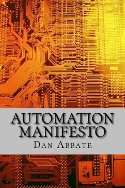 Automation Manifesto - Dan Abbate - Libros - Createspace Independent Publishing Platf - 9781535296625 - 4 de septiembre de 2016